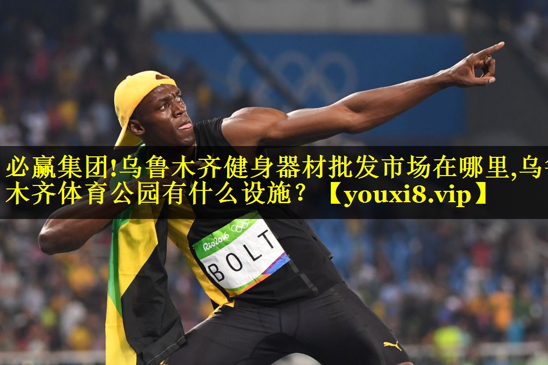 必赢集团!乌鲁木齐健身器材批发市场在哪里,乌鲁木齐体育公园有什么设施？