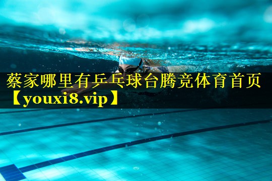 蔡家哪里有乒乓球台腾竞体育首页