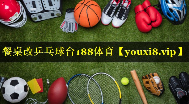 餐桌改乒乓球台188体育