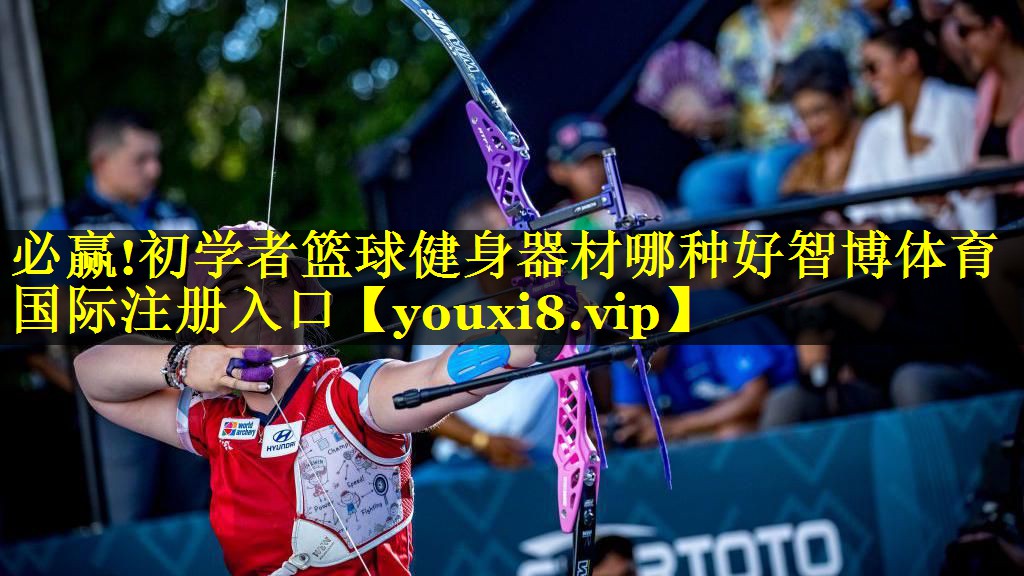 必赢!初学者篮球健身器材哪种好智博体育国际注册入口