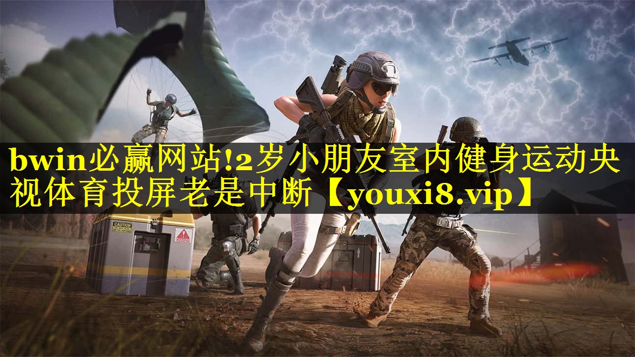 bwin必赢网站!2岁小朋友室内健身运动央视体育投屏老是中断