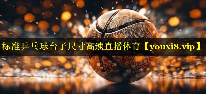 标准乒乓球台子尺寸高速直播体育