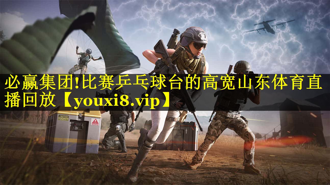 必赢集团!比赛乒乓球台的高宽山东体育直播回放