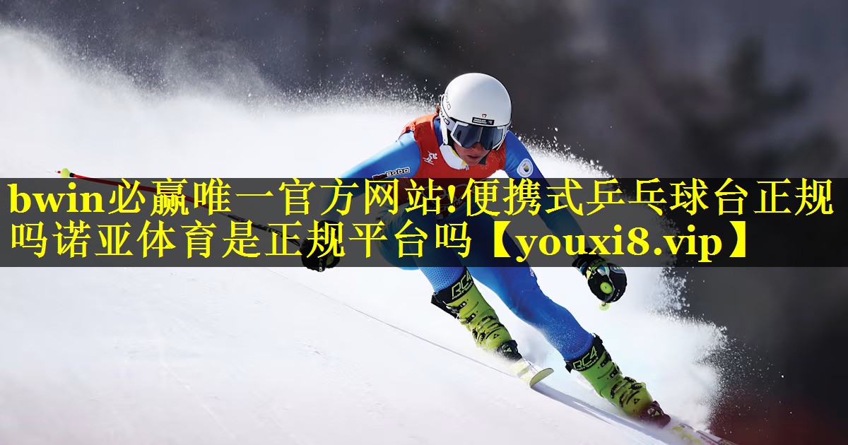 bwin必赢唯一官方网站!便携式乒乓球台正规吗诺亚体育是正规平台吗