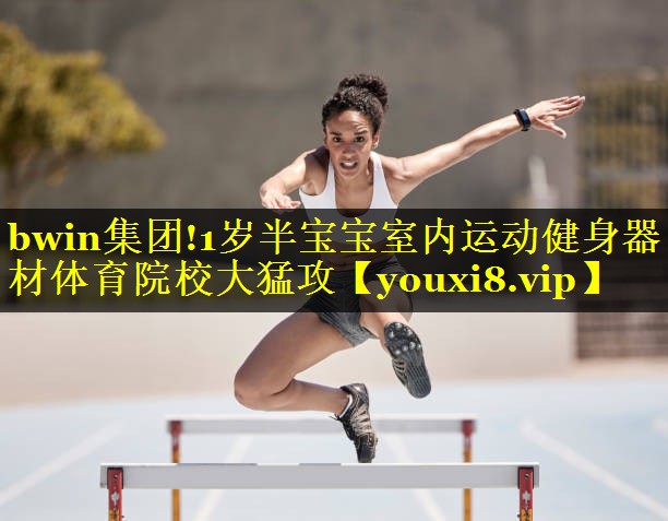 bwin集团!1岁半宝宝室内运动健身器材体育院校大猛攻